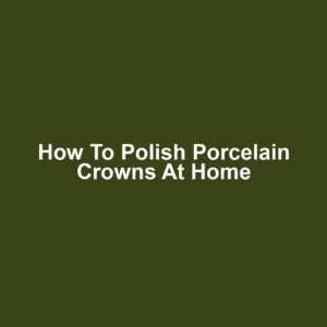 How to Polish Porcelain Crowns at Home