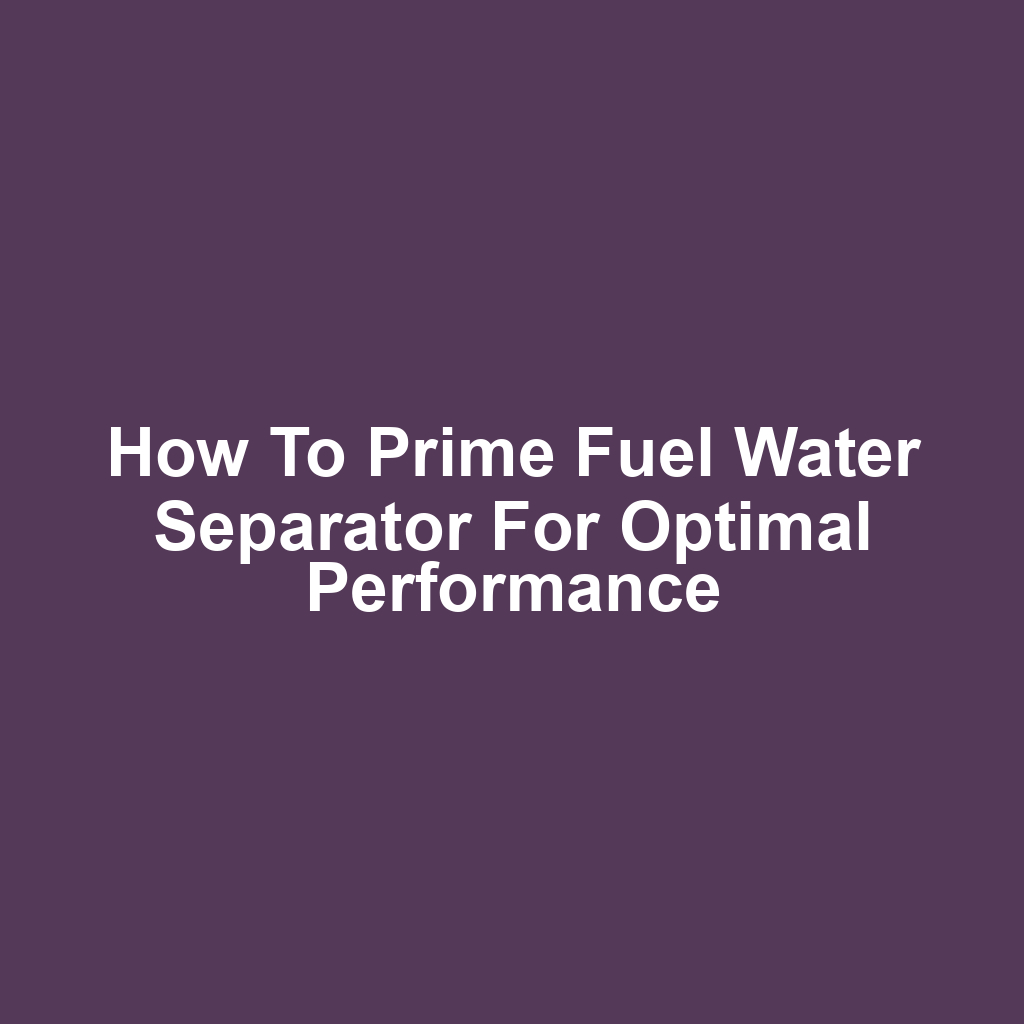 How to Prime Fuel Water Separator for Optimal Performance