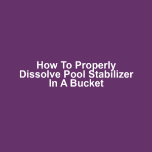 How to Properly Dissolve Pool Stabilizer in a Bucket