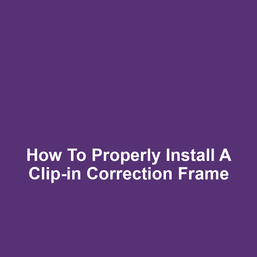 How to Properly Install a Clip-in Correction Frame