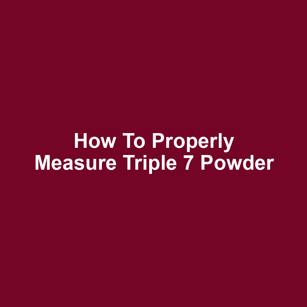 How to Properly Measure Triple 7 Powder