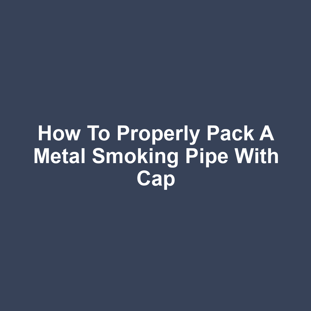 How to properly pack a metal smoking pipe with cap