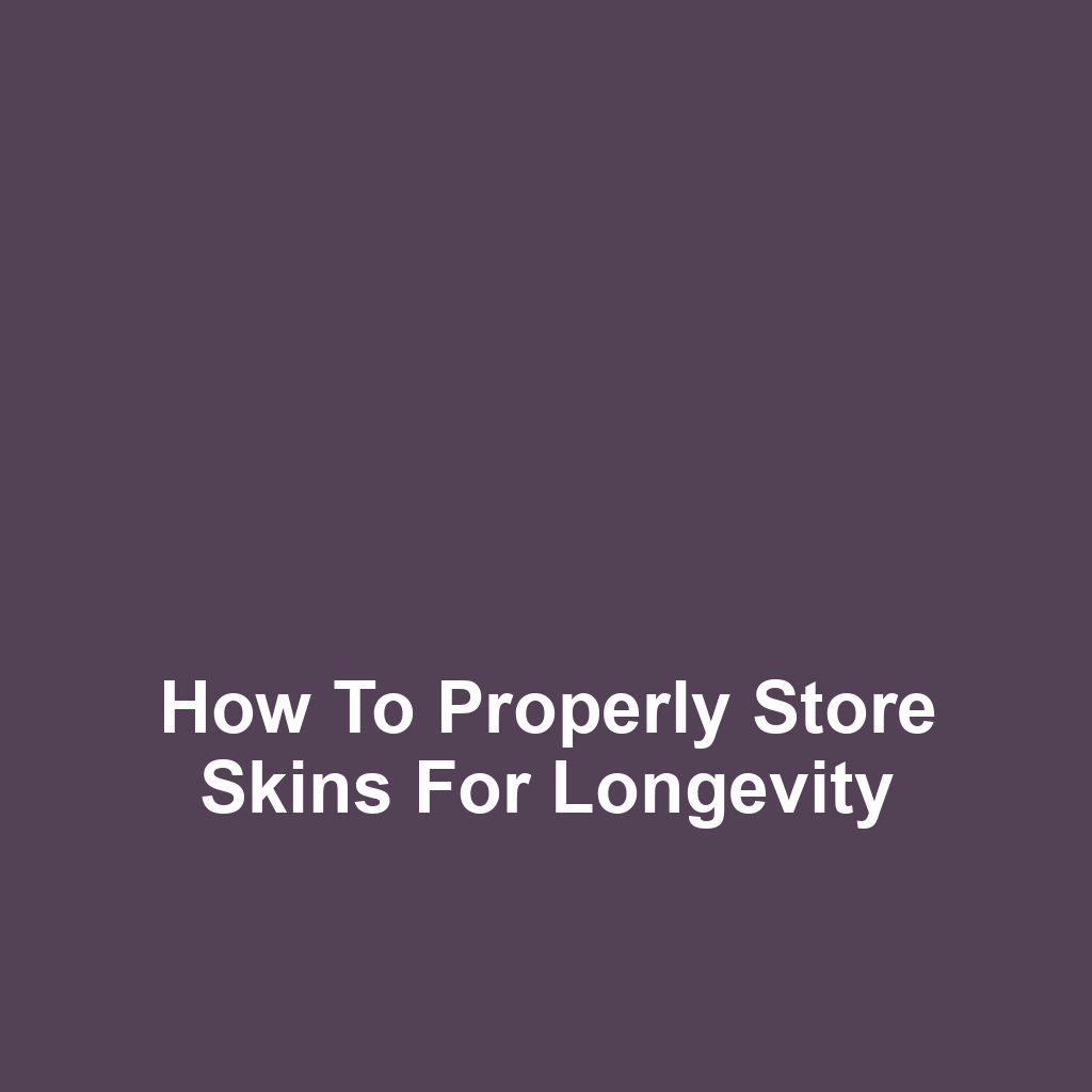 How to Properly Store Skins for Longevity