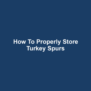 How to Properly Store Turkey Spurs