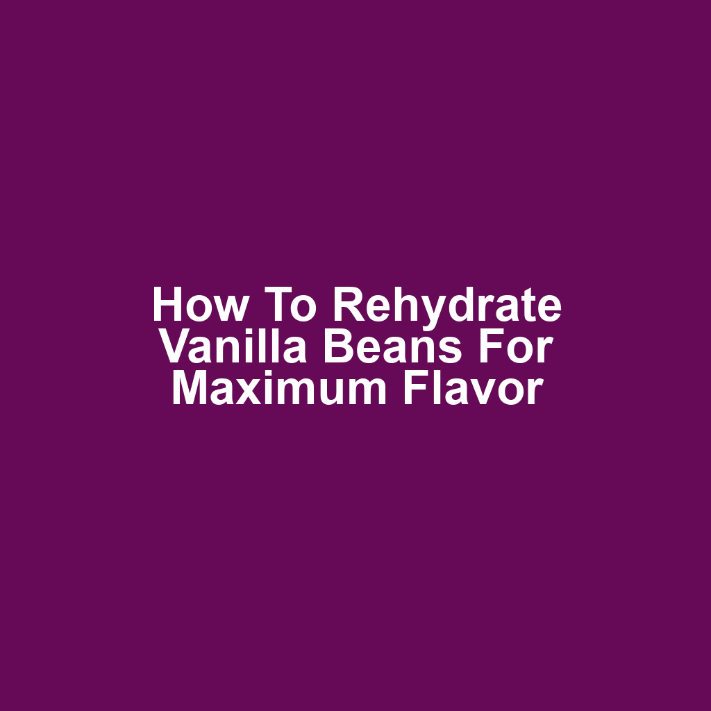How to Rehydrate Vanilla Beans for Maximum Flavor