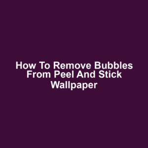 How to remove bubbles from peel and stick wallpaper