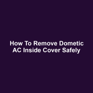 How to Remove Dometic AC Inside Cover Safely