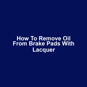 How to remove oil from brake pads with lacquer