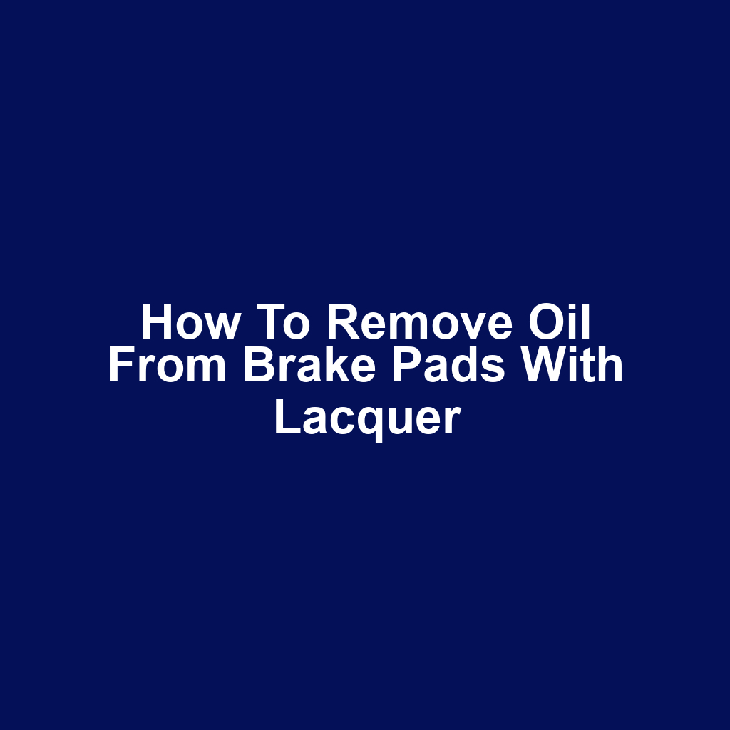 How to remove oil from brake pads with lacquer