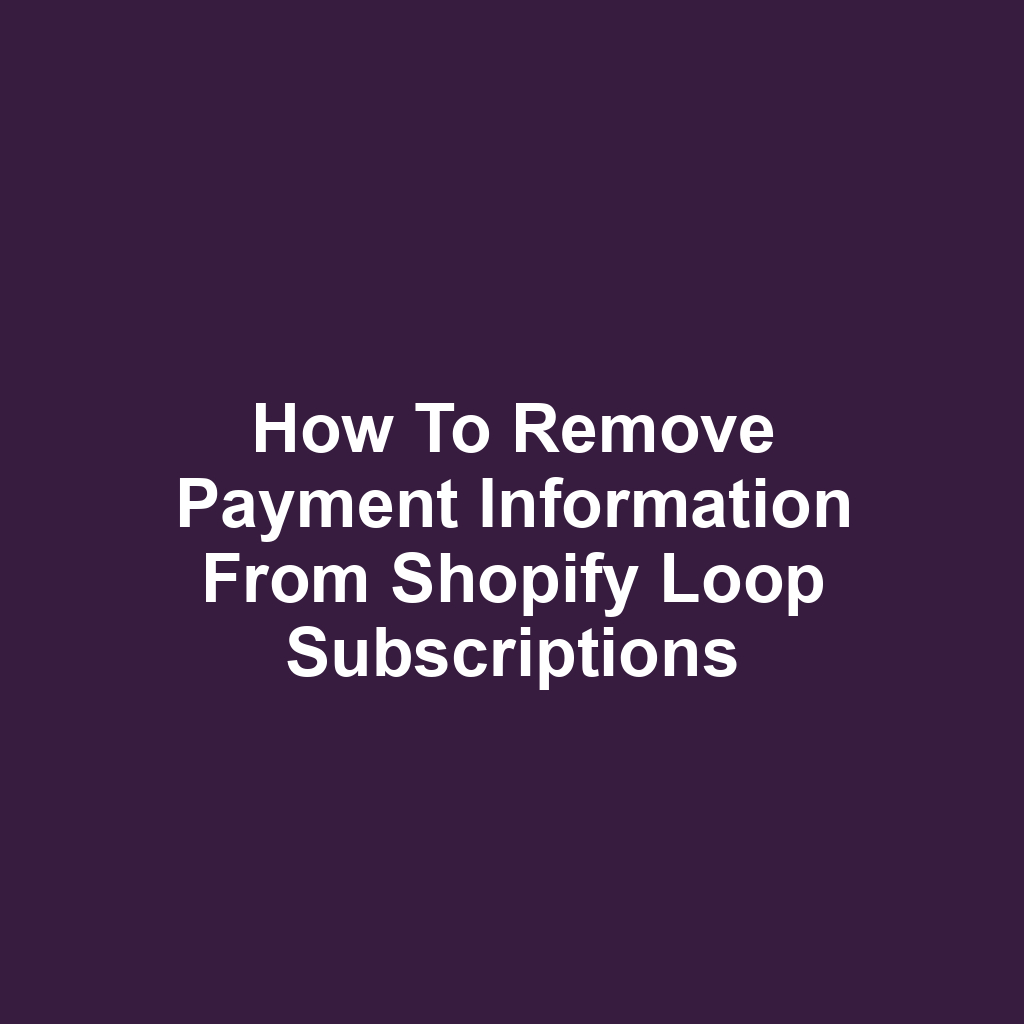 How to remove payment information from shopify loop subscriptions