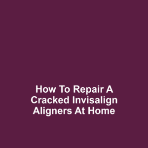 How to Repair a Cracked Invisalign Aligners at Home