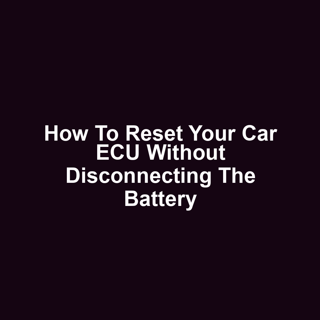 How to Reset Your Car ECU Without Disconnecting the Battery