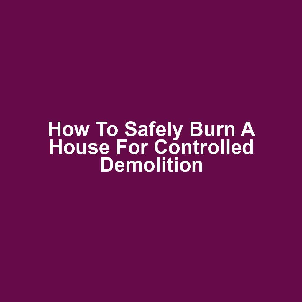 How to Safely Burn a House for Controlled Demolition