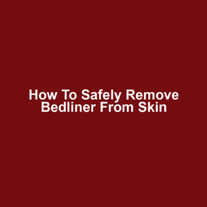 How to safely remove bedliner from skin