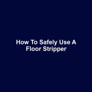 How to Safely Use a Floor Stripper