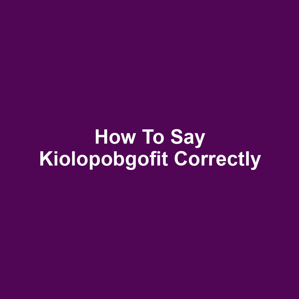 How to Say Kiolopobgofit Correctly