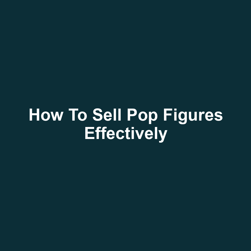 How to Sell Pop Figures Effectively