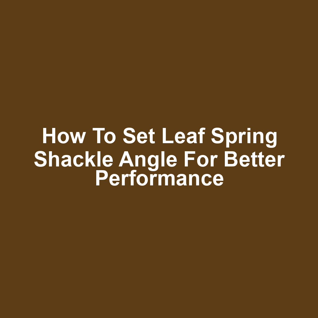 How to Set Leaf Spring Shackle Angle for Better Performance