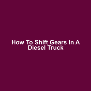 How to Shift Gears in a Diesel Truck