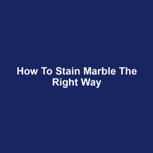 How to Stain Marble the Right Way