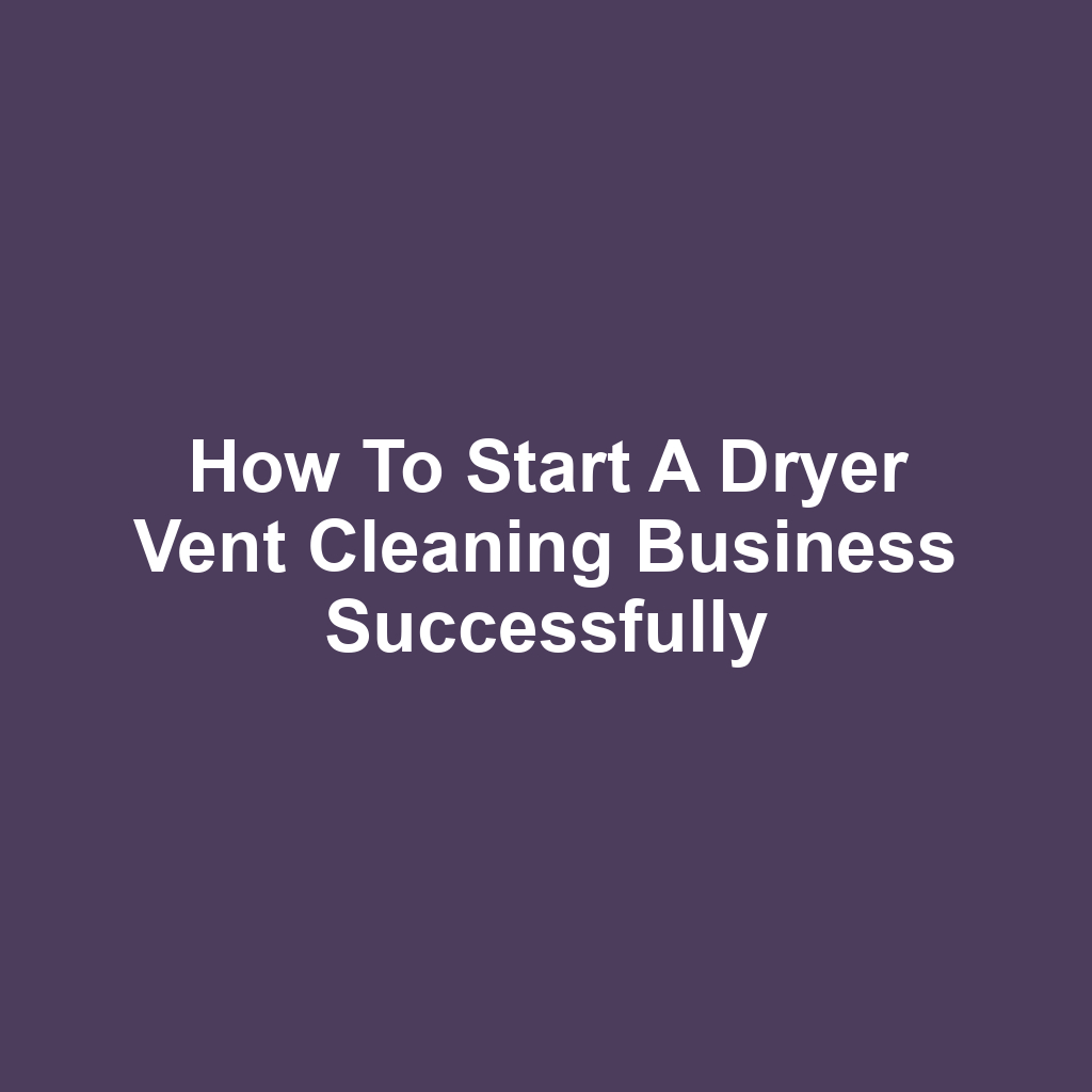How to Start a Dryer Vent Cleaning Business Successfully