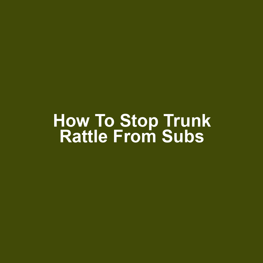 How to stop trunk rattle from subs