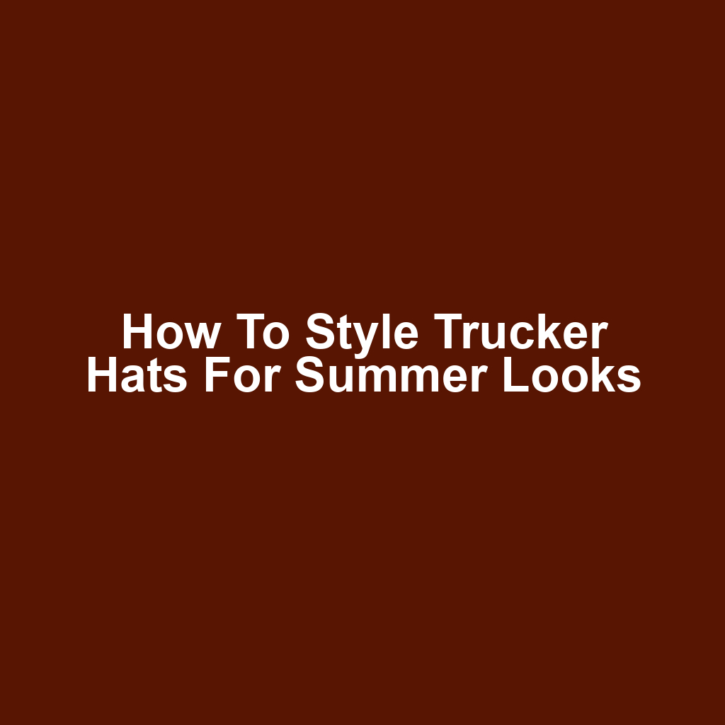 How to Style Trucker Hats for Summer Looks