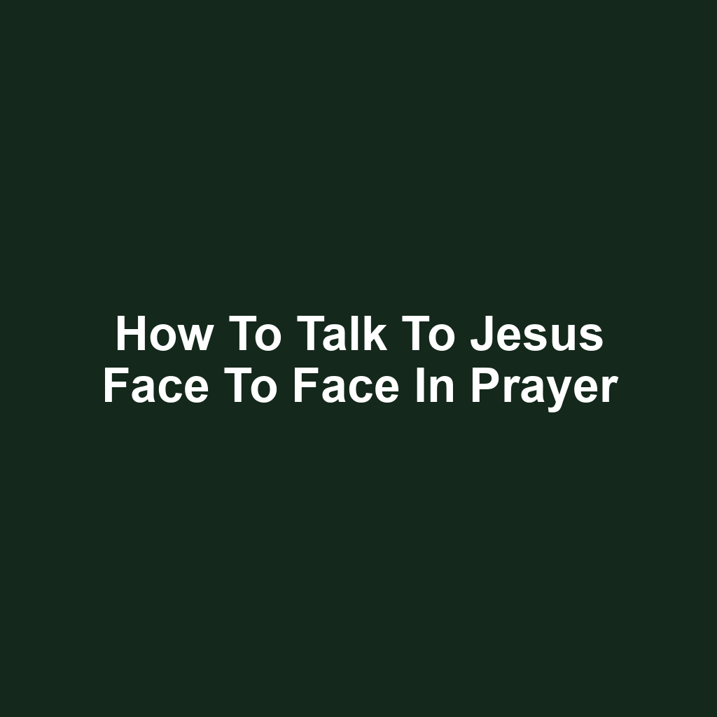 How to Talk to Jesus Face to Face in Prayer