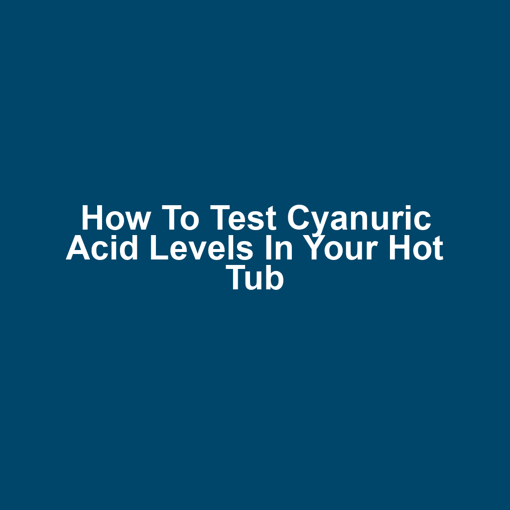 How to Test Cyanuric Acid Levels in Your Hot Tub