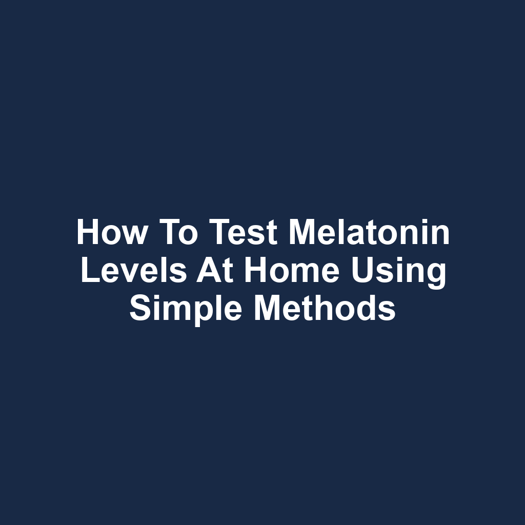 How to Test Melatonin Levels at Home Using Simple Methods