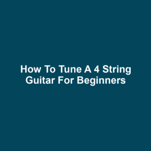 How to Tune a 4 String Guitar for Beginners