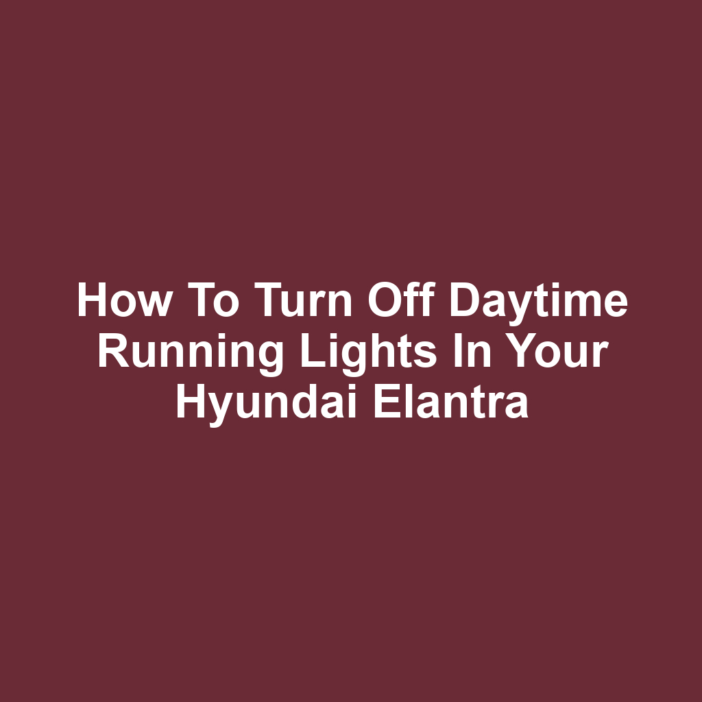 How to Turn Off Daytime Running Lights in Your Hyundai Elantra