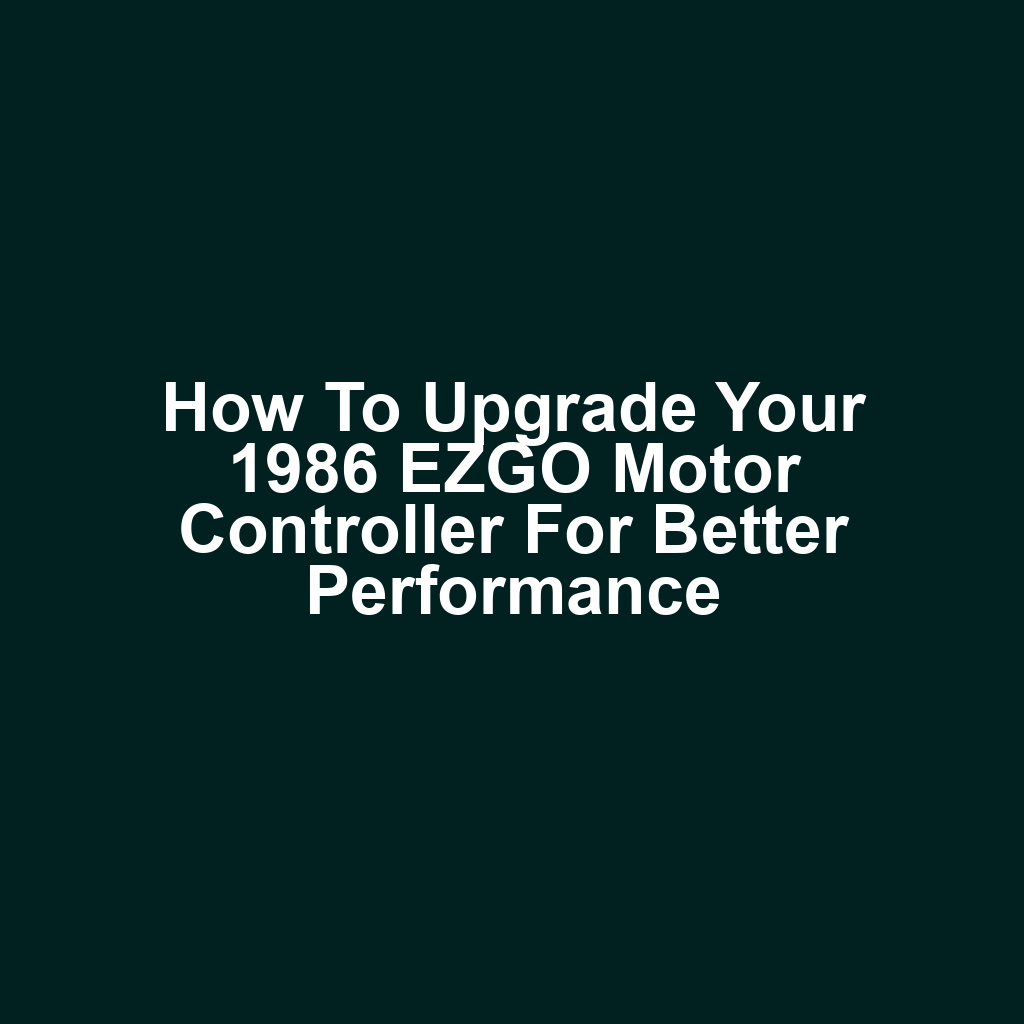 How to Upgrade Your 1986 EZGO Motor Controller for Better Performance