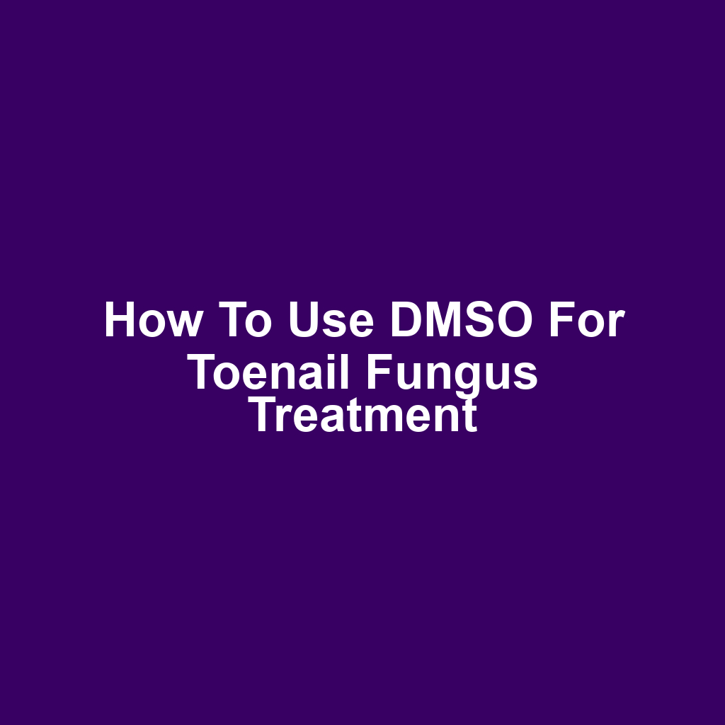 How to Use DMSO for Toenail Fungus Treatment