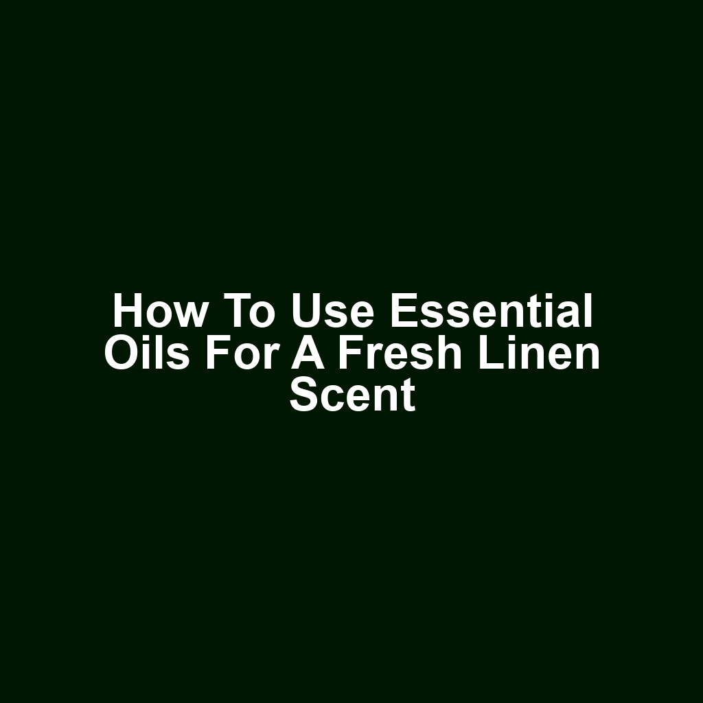 How to Use Essential Oils for a Fresh Linen Scent