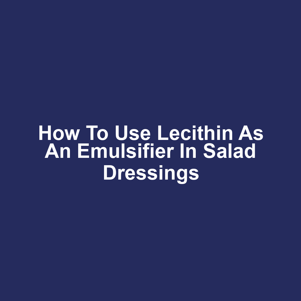 How to Use Lecithin as an Emulsifier in Salad Dressings