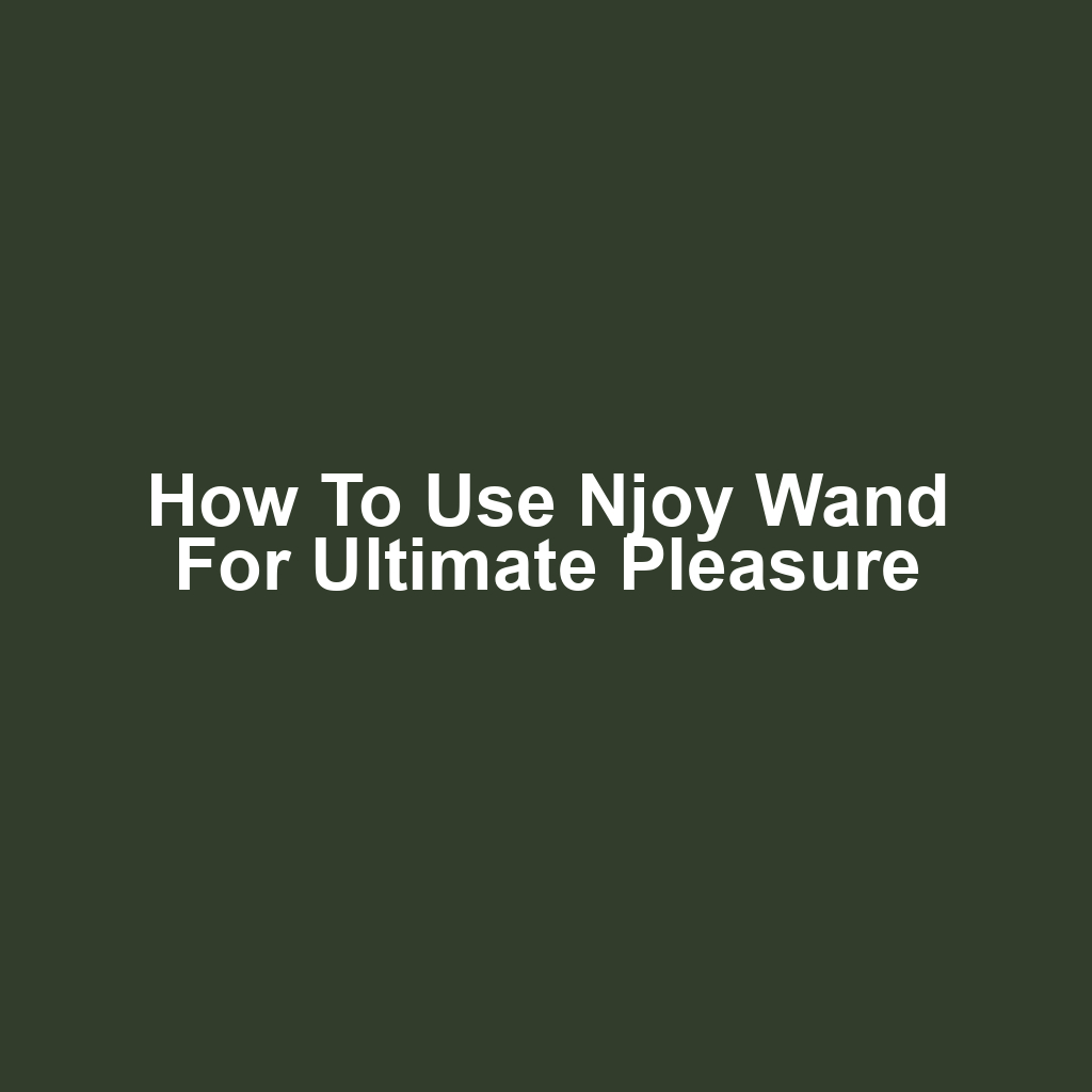 How to Use Njoy Wand for Ultimate Pleasure