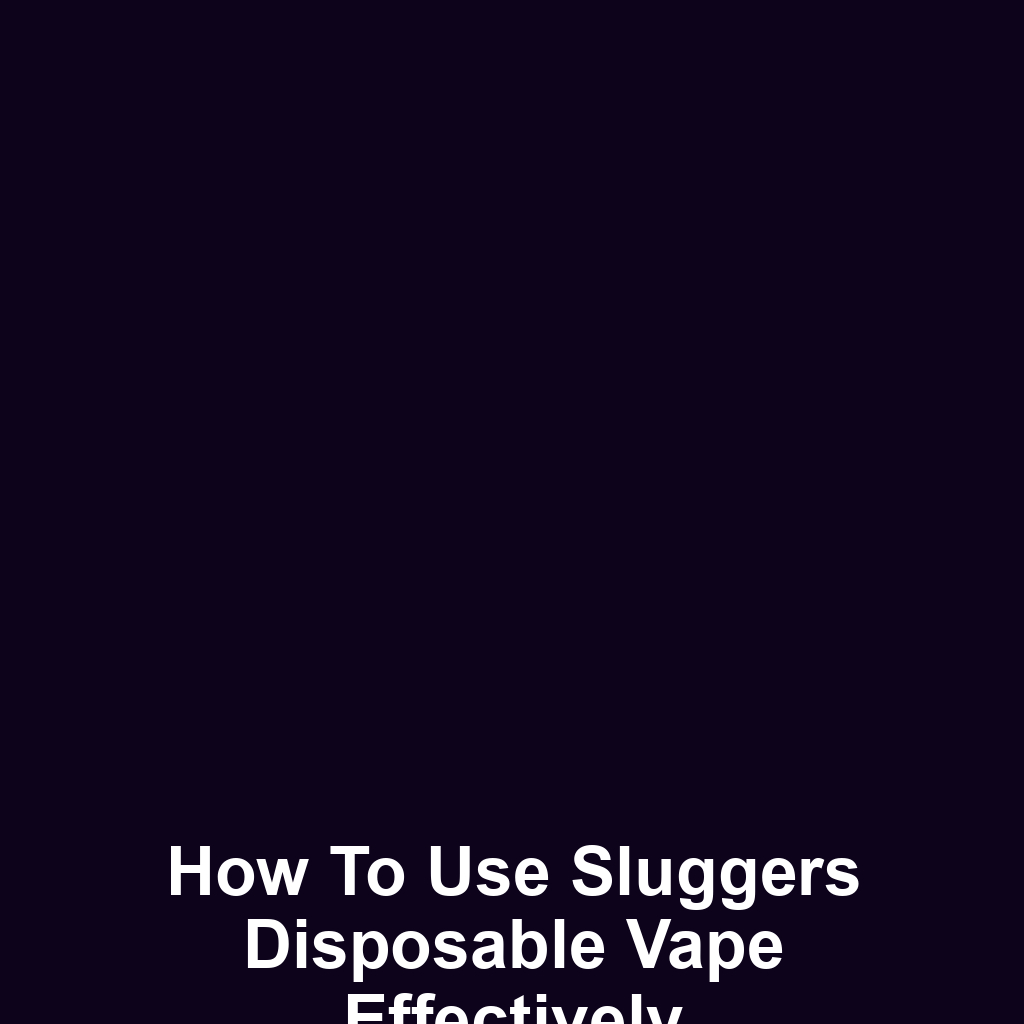 How to Use Sluggers Disposable Vape Effectively