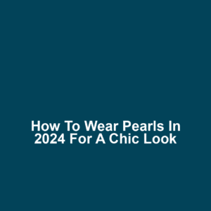 How to Wear Pearls in 2024 for a Chic Look
