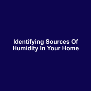 Identifying Sources of Humidity in Your Home