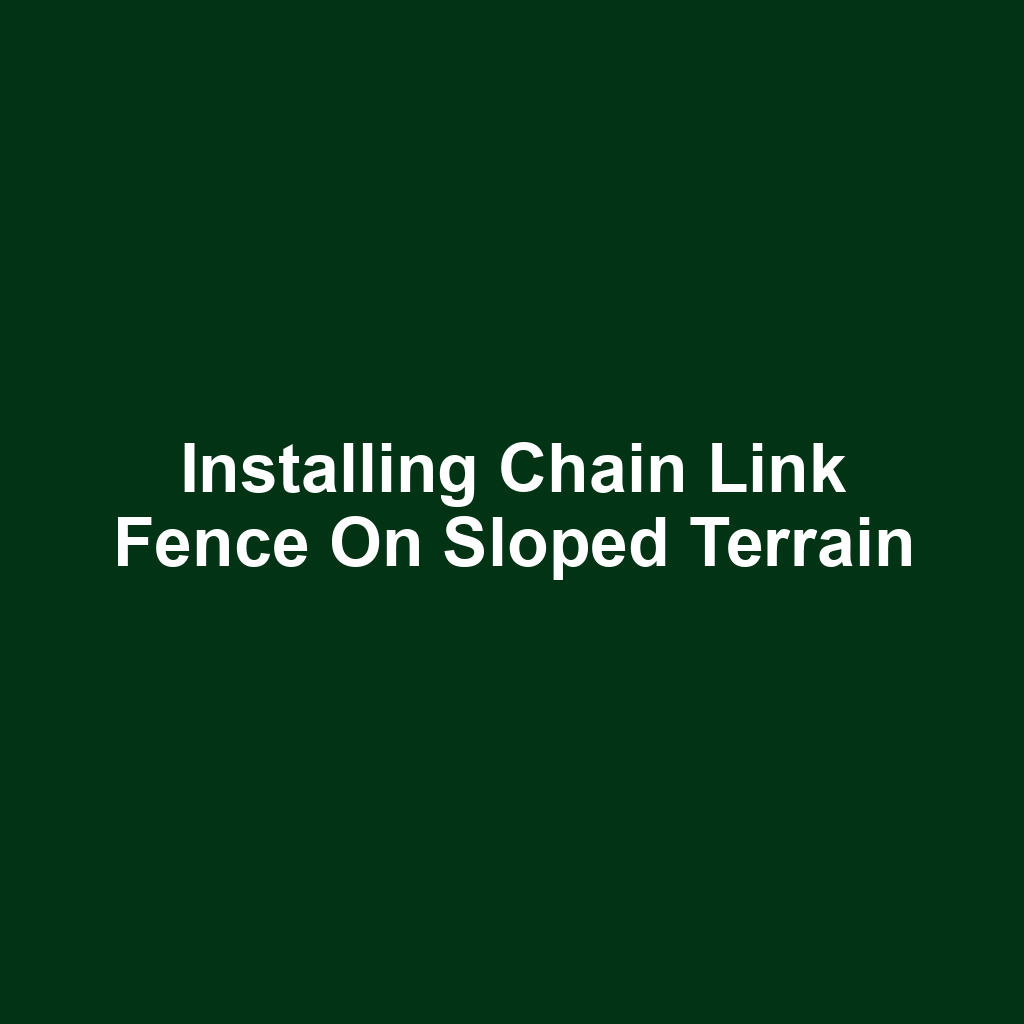 Installing Chain Link Fence on Sloped Terrain