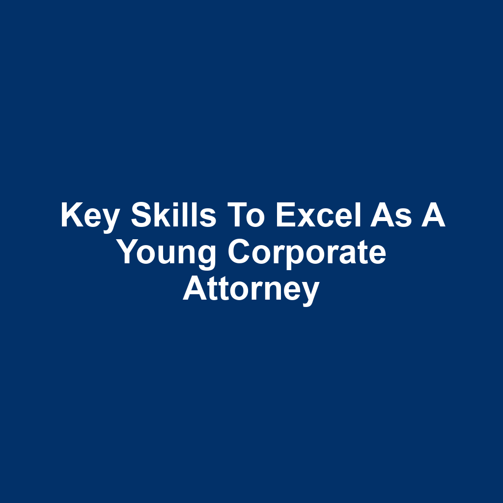 Key Skills to Excel as a Young Corporate Attorney