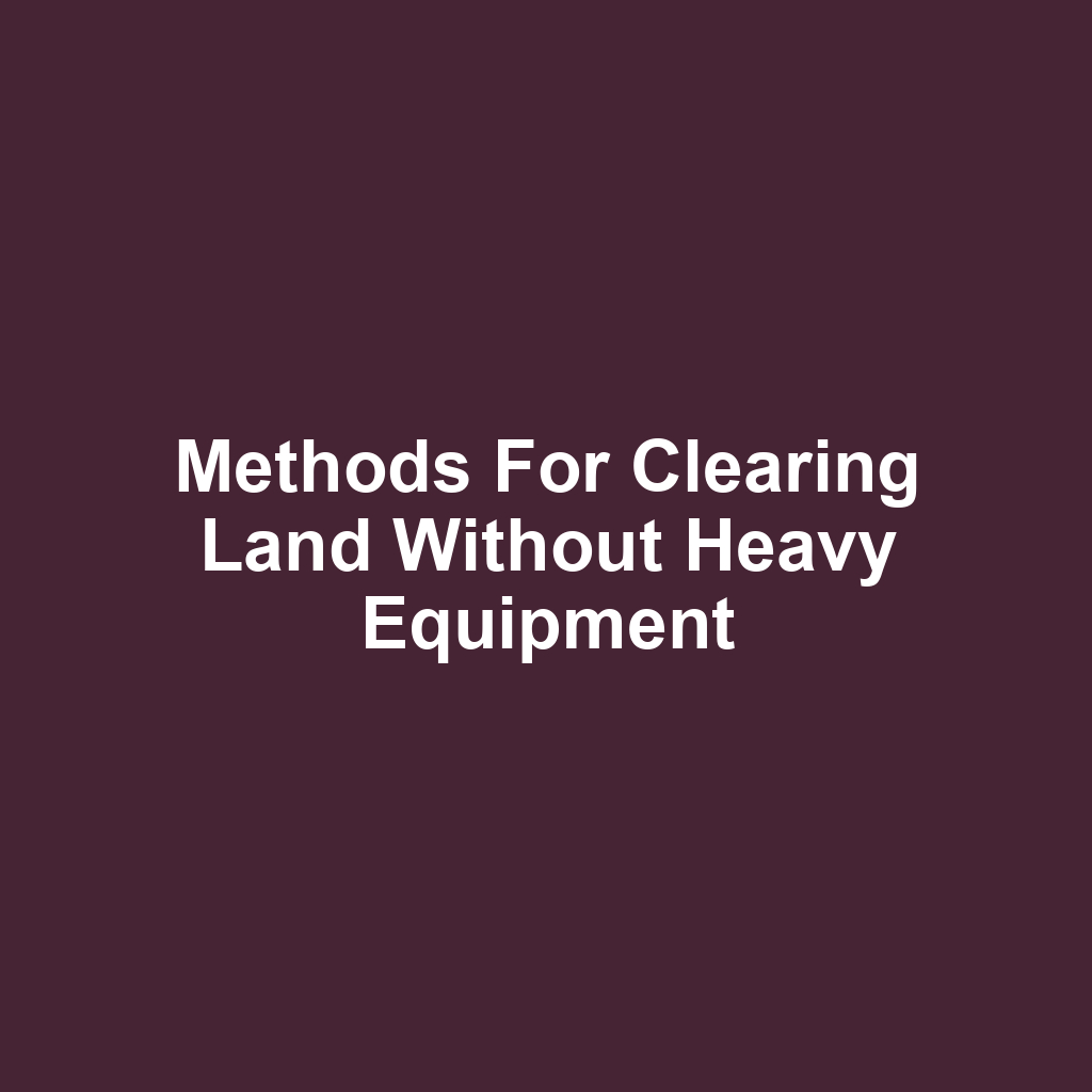 Methods for Clearing Land Without Heavy Equipment