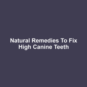 Natural Remedies to Fix High Canine Teeth