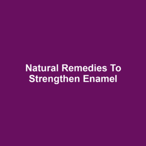 Natural Remedies to Strengthen Enamel