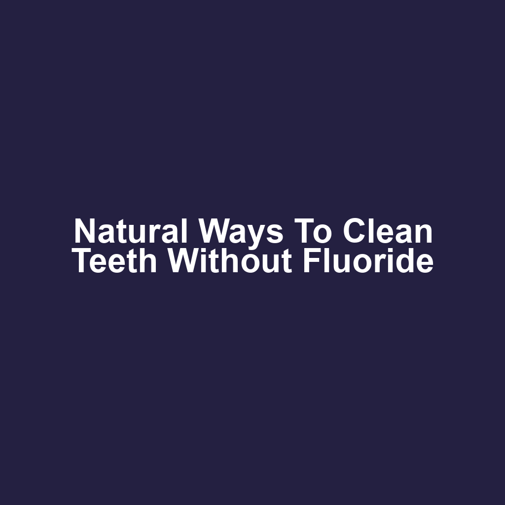 Natural Ways to Clean Teeth Without Fluoride