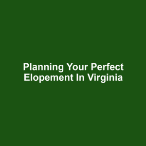 Planning Your Perfect Elopement in Virginia