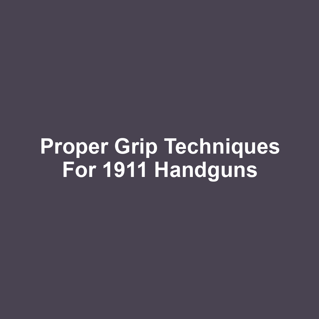 Proper Grip Techniques for 1911 Handguns