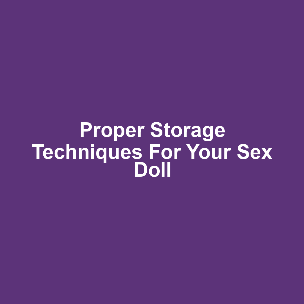 Proper Storage Techniques for Your Sex Doll