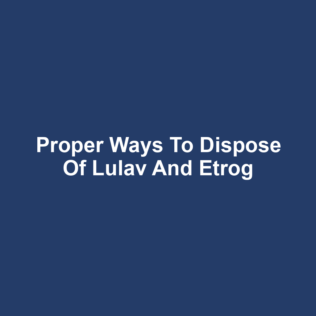 Proper Ways to Dispose of Lulav and Etrog
